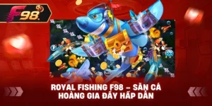 Royal Fishing F98 – Săn cá hoàng gia đầy hấp dẫn