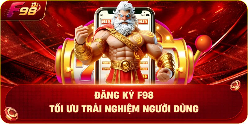 Đăng Ký F98 Tối Ưu Trải Nghiệm Người Dùng