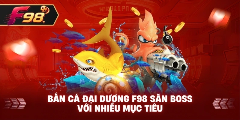 Bắn Cá Đại Dương F98 săn boss với nhiều mục tiêu