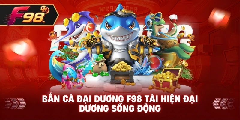 Bắn Cá Đại Dương F98 tái hiện đại dương sống động