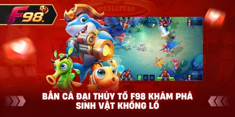 Bắn Cá Đại Thủy Tổ F98 khám phá sinh vật khổng lồ