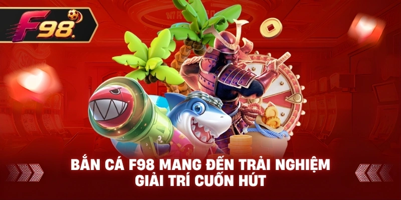 Bắn Cá F98 mang đến trải nghiệm giải trí cuốn hút