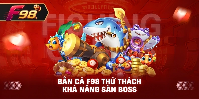 Bắn Cá F98 thử thách khả năng săn boss