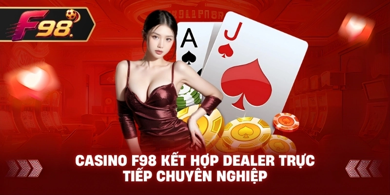 Casino F98 kết hợp dealer trực tiếp chuyên nghiệp