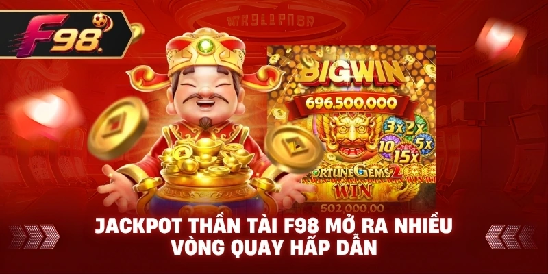 Jackpot Thần Tài F98 mở ra nhiều vòng quay hấp dẫn
