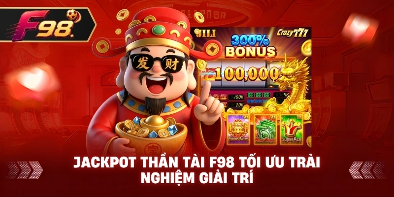 Jackpot Thần Tài F98 tối ưu trải nghiệm giải trí