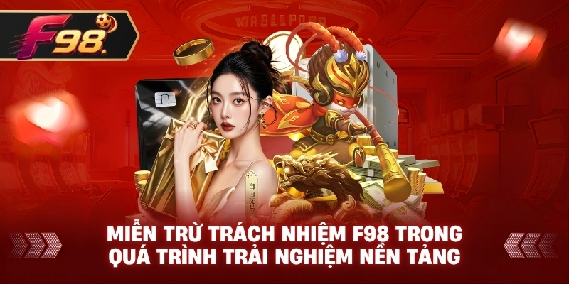 Miễn Trừ Trách Nhiệm F98 trong quá trình trải nghiệm nền tảng