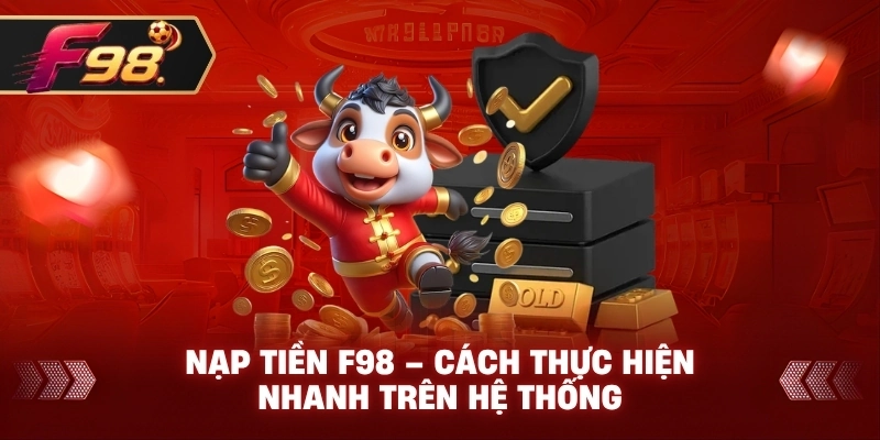 Nạp Tiền F98 – Cách thực hiện nhanh trên hệ thống