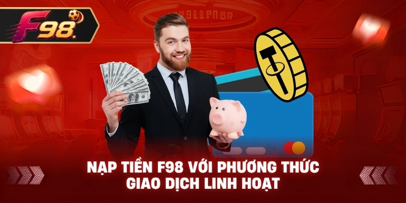 Nạp Tiền F98 với phương thức giao dịch linh hoạt