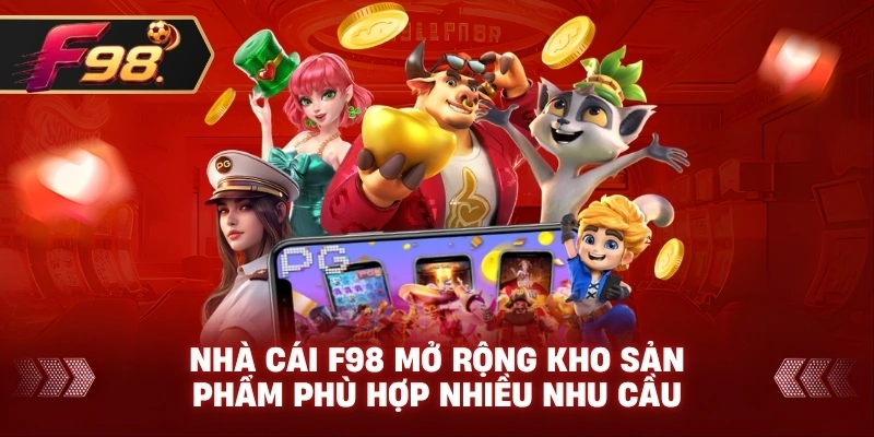 Nhà cái F98 mở rộng kho sản phẩm phù hợp nhiều nhu cầu