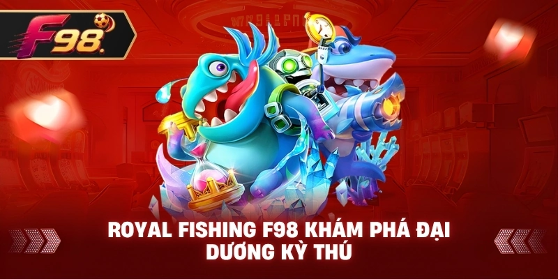 Royal Fishing F98 khám phá đại dương kỳ thú