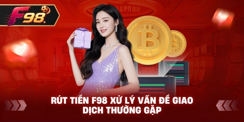 Rút Tiền F98 xử lý vấn đề giao dịch thường gặp