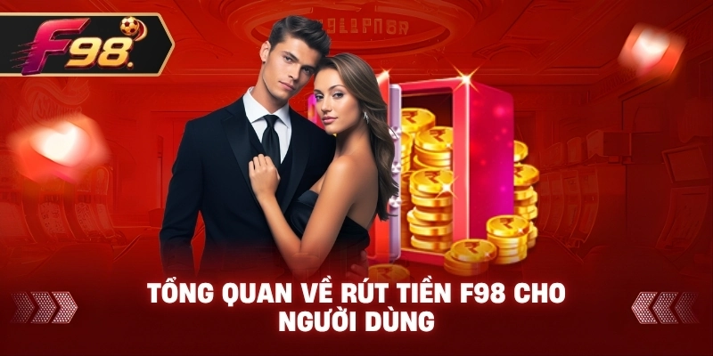 Tổng quan về Rút Tiền F98 cho người dùng